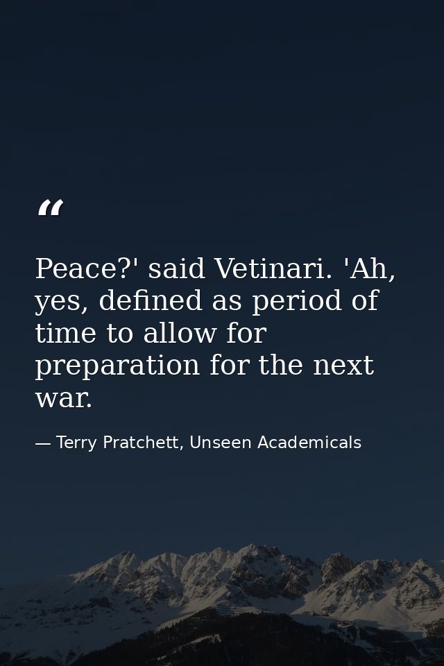 Peace?' said Vetinari. 'Ah, yes, defined as period of time to allow for preparation for the next war. — Terry Pratchett, Unseen Academicals