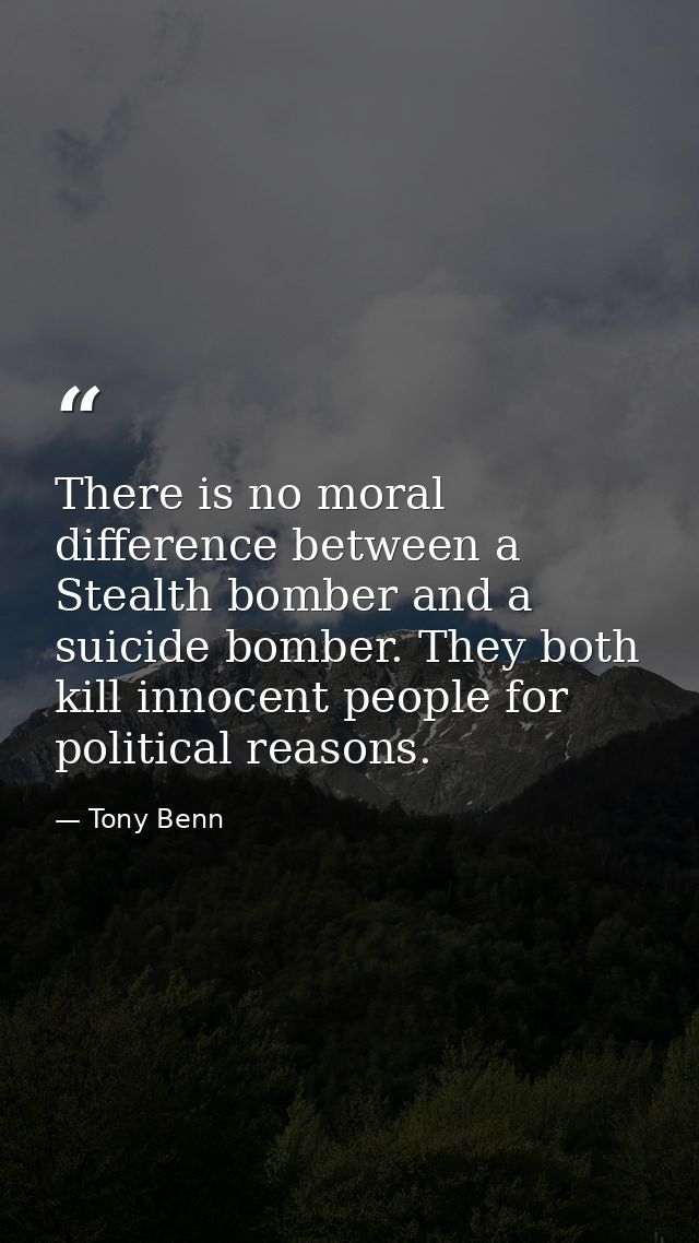There is no moral difference between a Stealth bomber and a suicide bomber. They both kill innocent people for political — Tony Benn