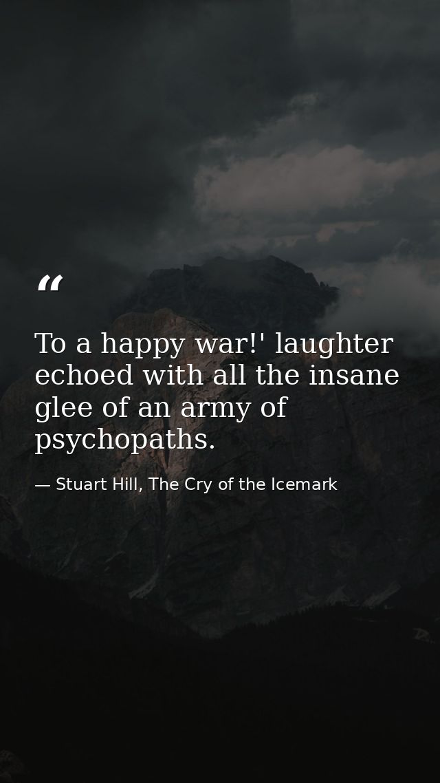 To a happy war!' laughter echoed with all the insane glee of an army of psychopaths. — Stuart Hill, The Cry of the Icemark