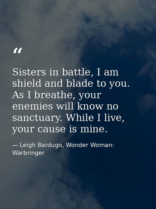Sisters in battle, I am shield and blade to you. As I breathe, your enemies will know no sanctuary. While I live, your c — Leigh Bardugo, Wonder Woman: Warbringer