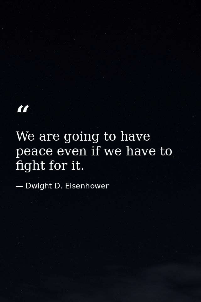 We are going to have peace even if we have to fight for it. — Dwight D. Eisenhower