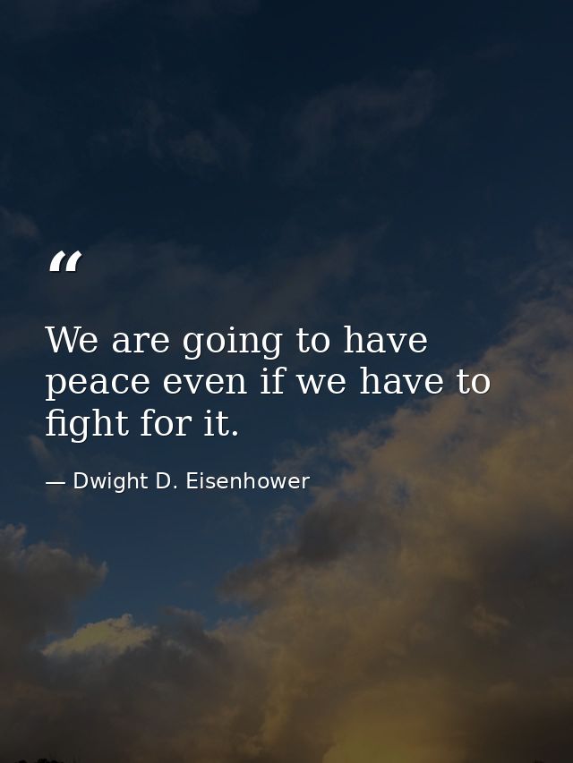 We are going to have peace even if we have to fight for it. — Dwight D. Eisenhower