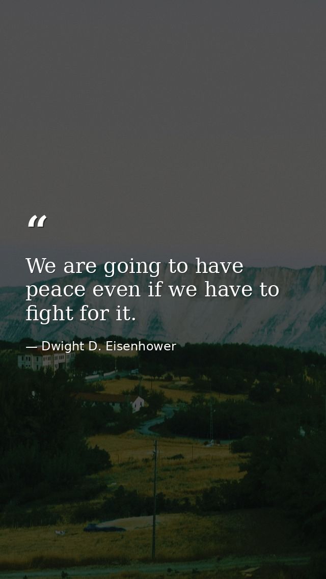 We are going to have peace even if we have to fight for it. — Dwight D. Eisenhower