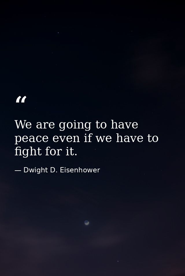 We are going to have peace even if we have to fight for it. — Dwight D. Eisenhower