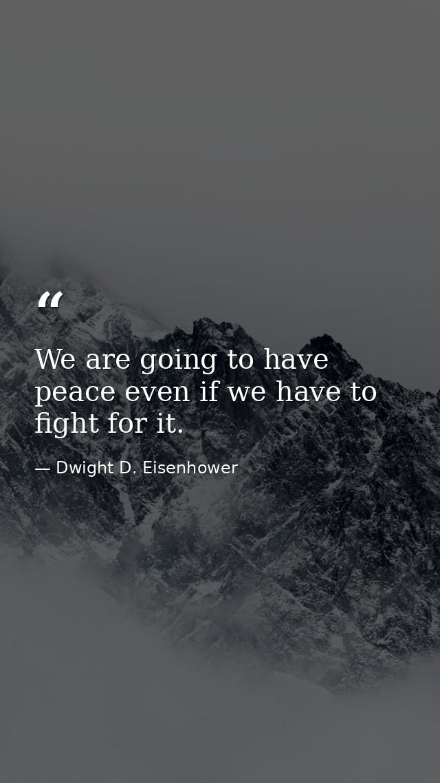 We are going to have peace even if we have to fight for it. — Dwight D. Eisenhower