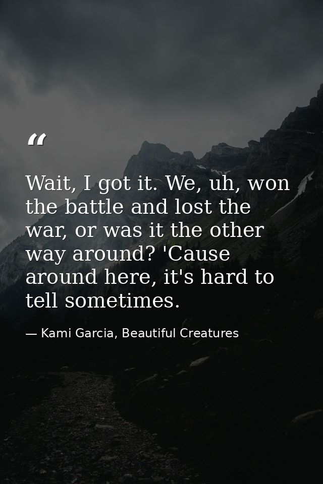 Wait, I got it. We, uh, won the battle and lost the war, or was it the other way around? 'Cause around here, it's hard t — Kami Garcia, Beautiful Creatures