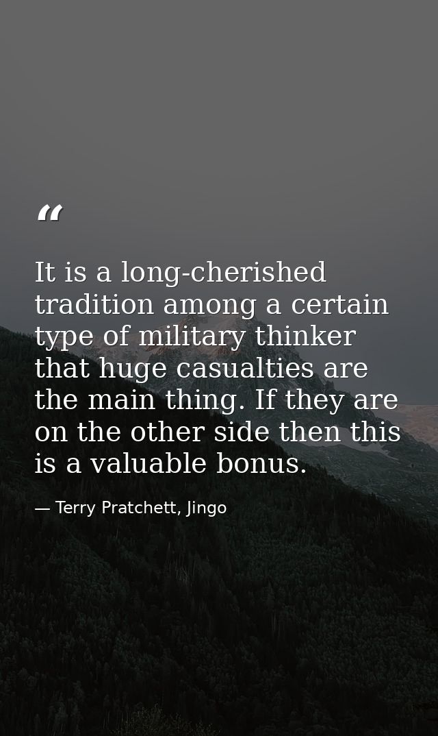 It is a long-cherished tradition among a certain type of military thinker that huge casualties are the main thing. If th — Terry Pratchett, Jingo