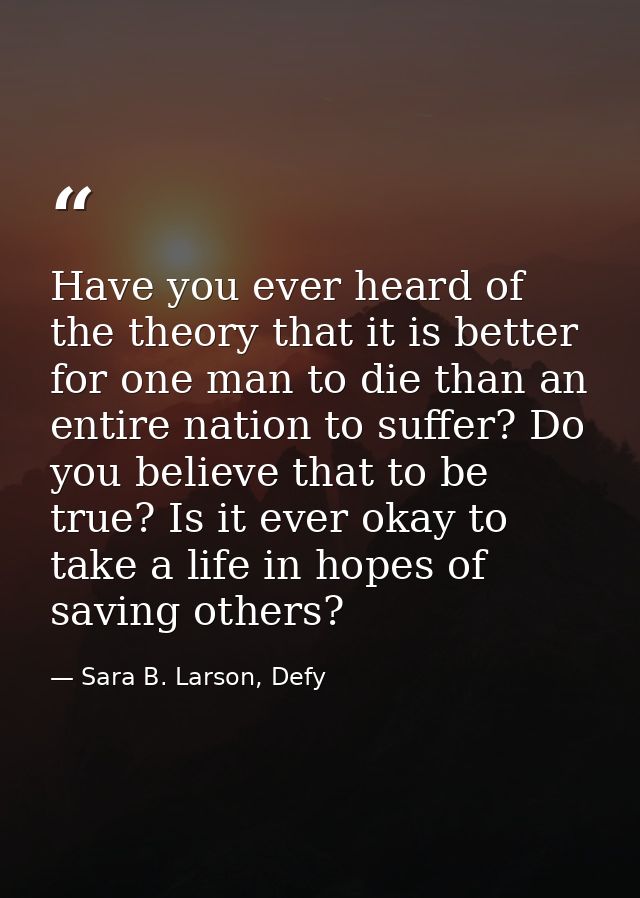 Have you ever heard of the theory that it is better for one man to die than an entire nation to suffer? Do you believe t — Sara B. Larson, Defy