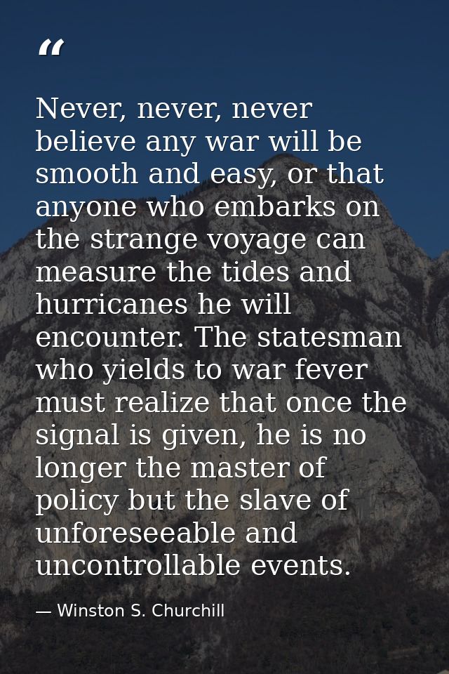 Never, never, never believe any war will be smooth and easy, or that anyone who embarks on the strange voyage can measur — Winston S. Churchill