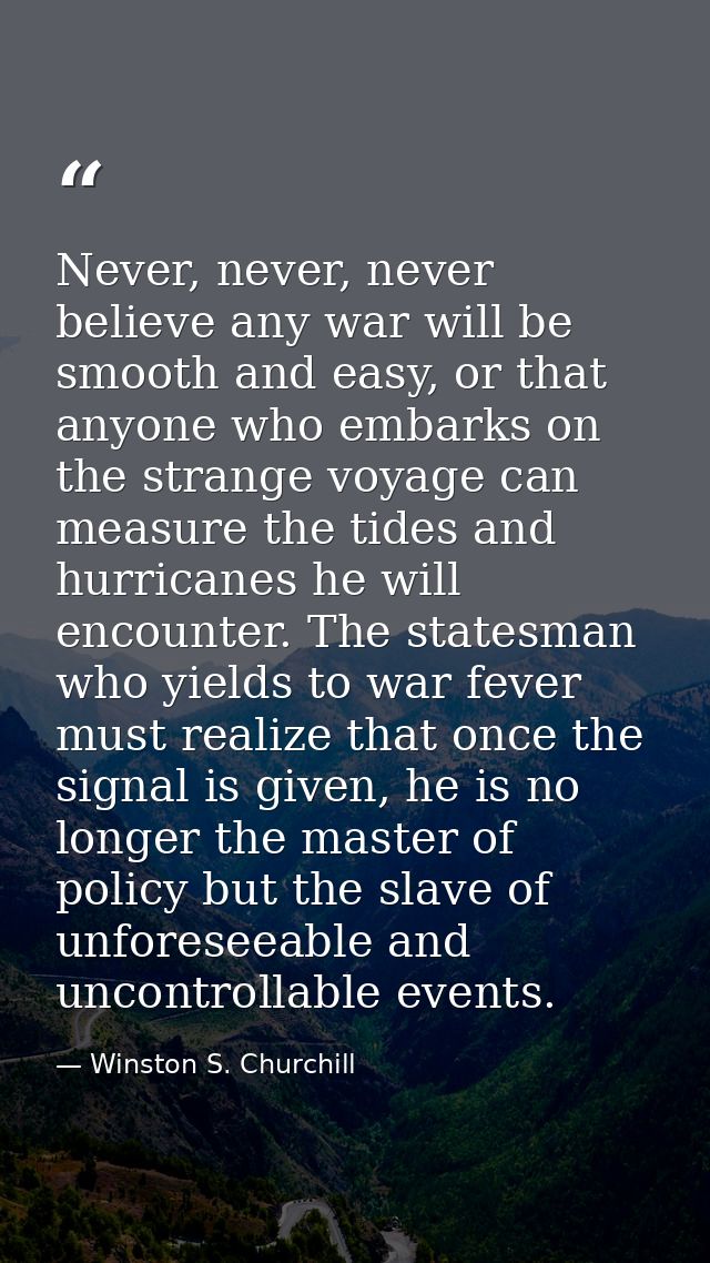 Never, never, never believe any war will be smooth and easy, or that anyone who embarks on the strange voyage can measur — Winston S. Churchill