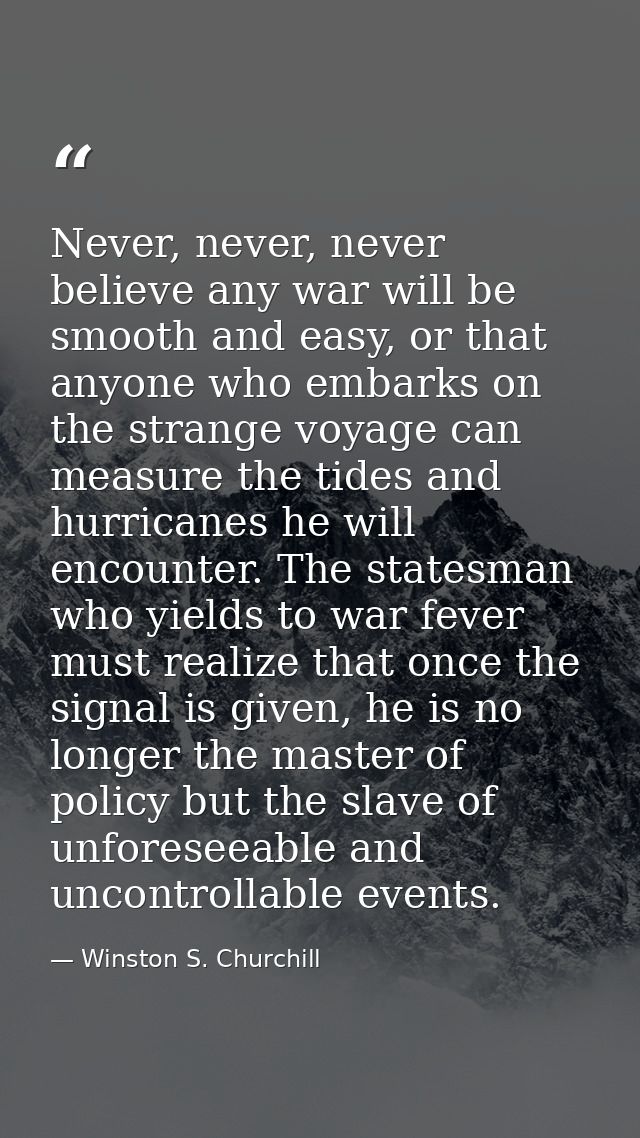 Never, never, never believe any war will be smooth and easy, or that anyone who embarks on the strange voyage can measur — Winston S. Churchill