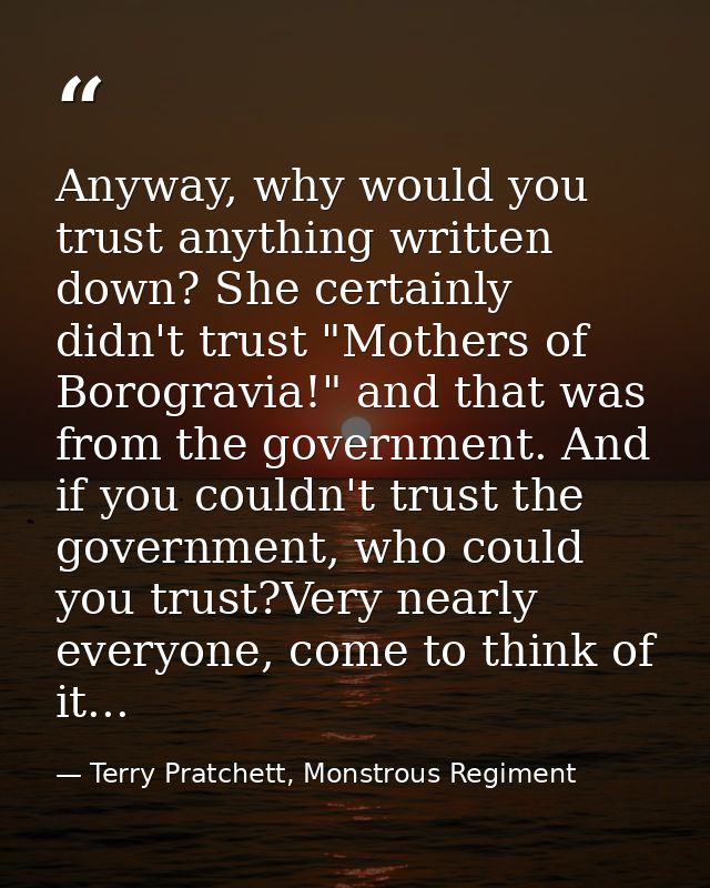 Anyway, why would you trust anything written down? She certainly didn't trust "Mothers of Borogravia!" and that was from — Terry Pratchett, Monstrous Regiment