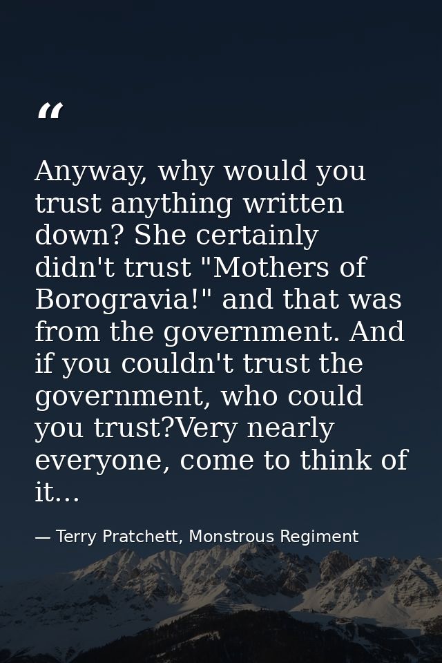 Anyway, why would you trust anything written down? She certainly didn't trust "Mothers of Borogravia!" and that was from — Terry Pratchett, Monstrous Regiment