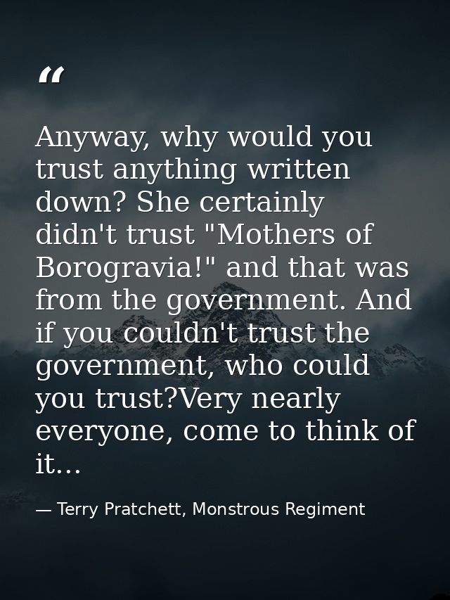Anyway, why would you trust anything written down? She certainly didn't trust "Mothers of Borogravia!" and that was from — Terry Pratchett, Monstrous Regiment