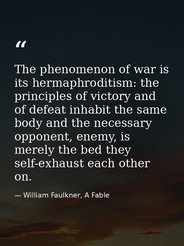 The phenomenon of war is its hermaphroditism: the principles of victory and of defeat inhabit the same body and the nece — William Faulkner, A Fable