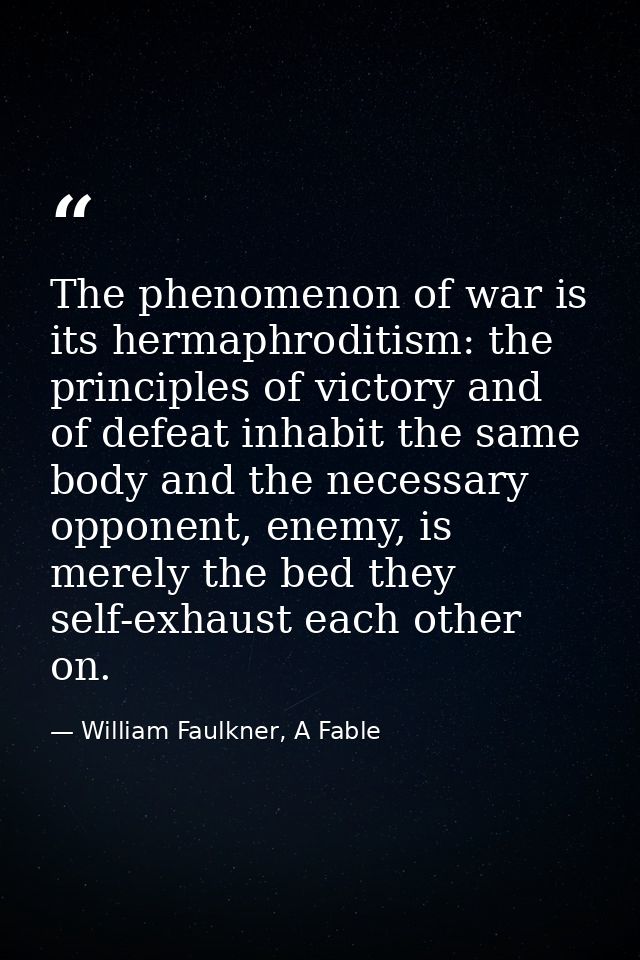 The phenomenon of war is its hermaphroditism: the principles of victory and of defeat inhabit the same body and the nece — William Faulkner, A Fable