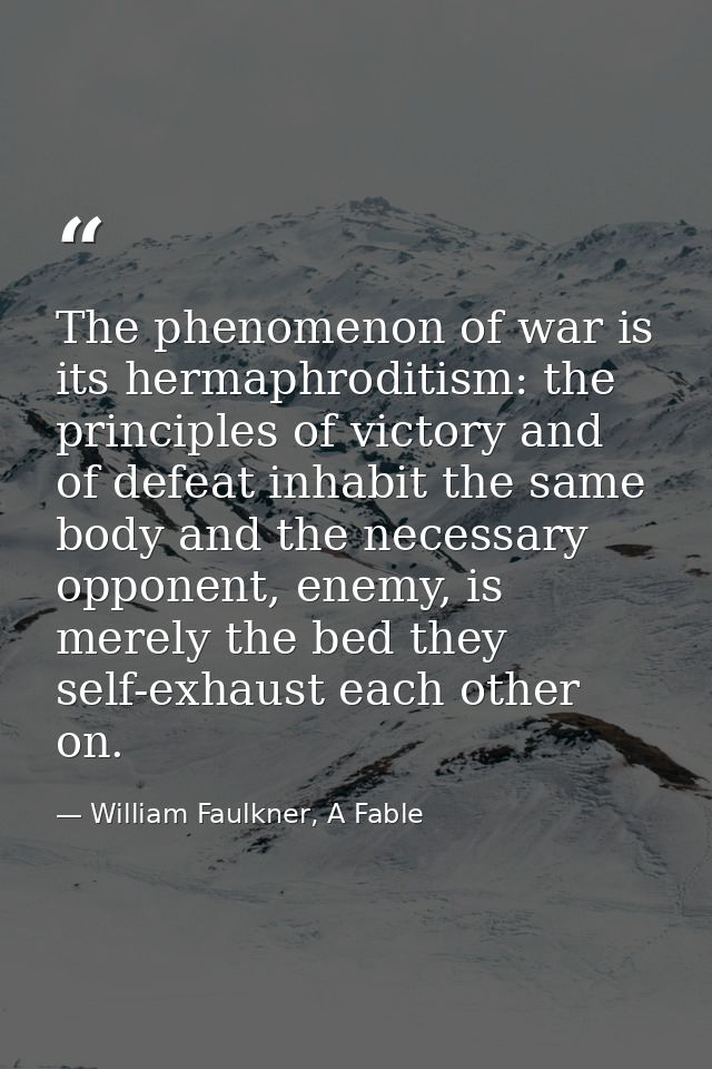 The phenomenon of war is its hermaphroditism: the principles of victory and of defeat inhabit the same body and the nece — William Faulkner, A Fable