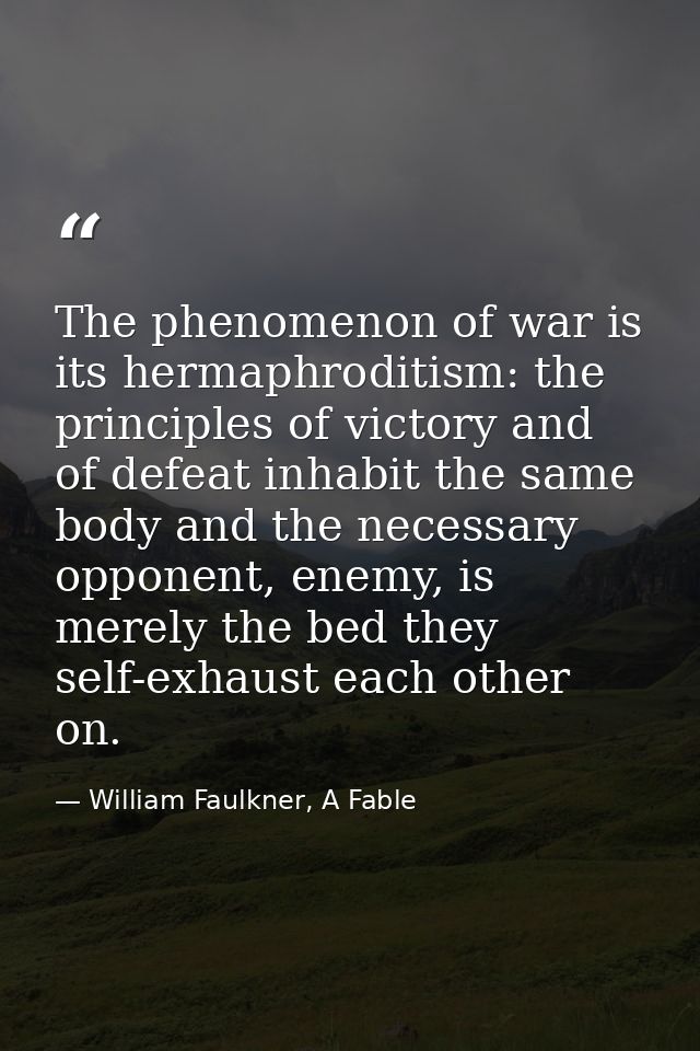 The phenomenon of war is its hermaphroditism: the principles of victory and of defeat inhabit the same body and the nece — William Faulkner, A Fable