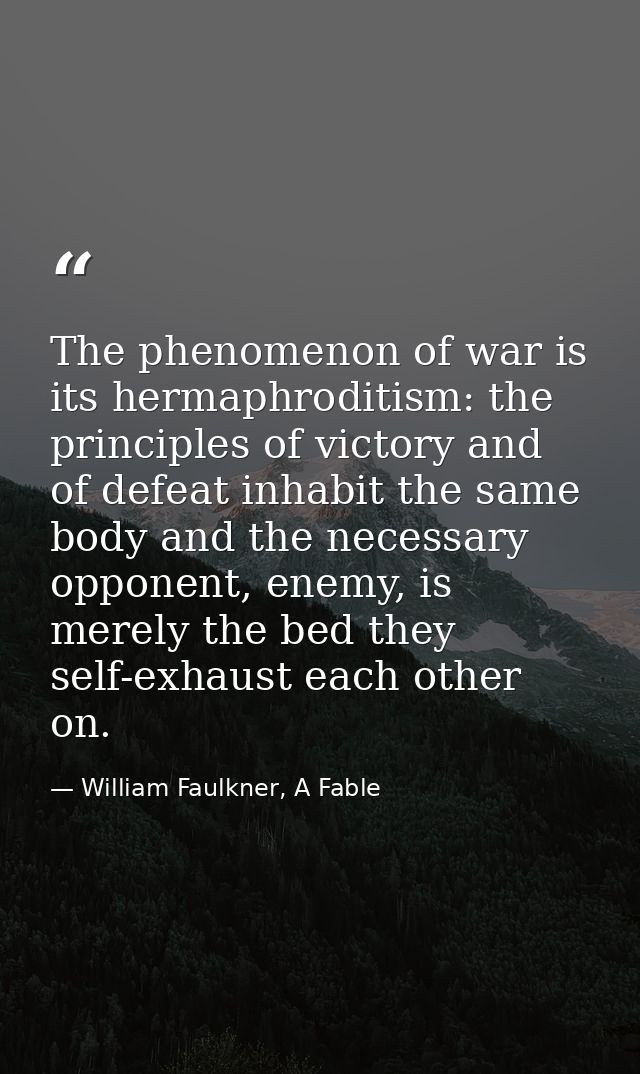 The phenomenon of war is its hermaphroditism: the principles of victory and of defeat inhabit the same body and the nece — William Faulkner, A Fable