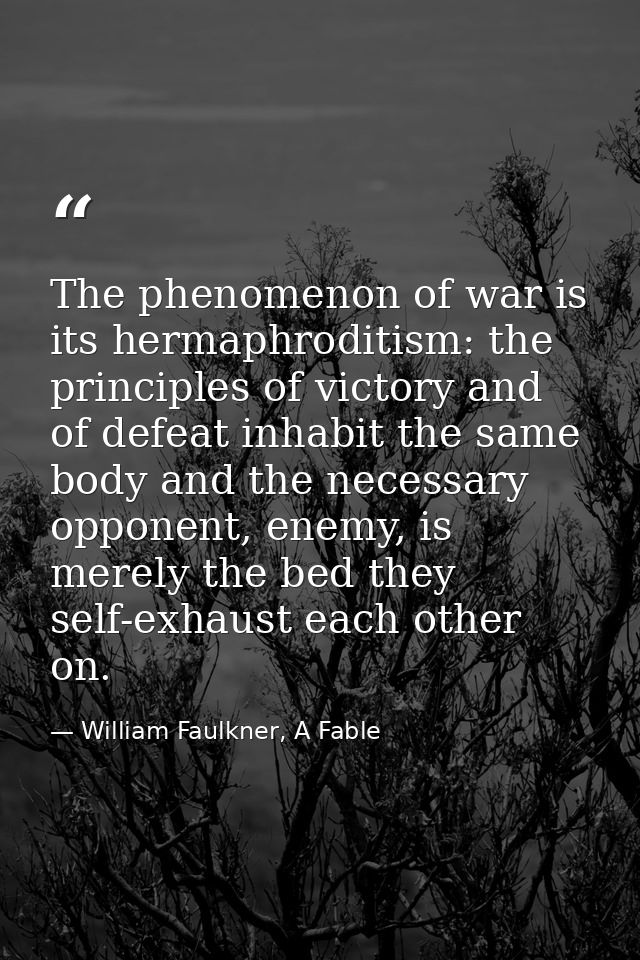 The phenomenon of war is its hermaphroditism: the principles of victory and of defeat inhabit the same body and the nece — William Faulkner, A Fable