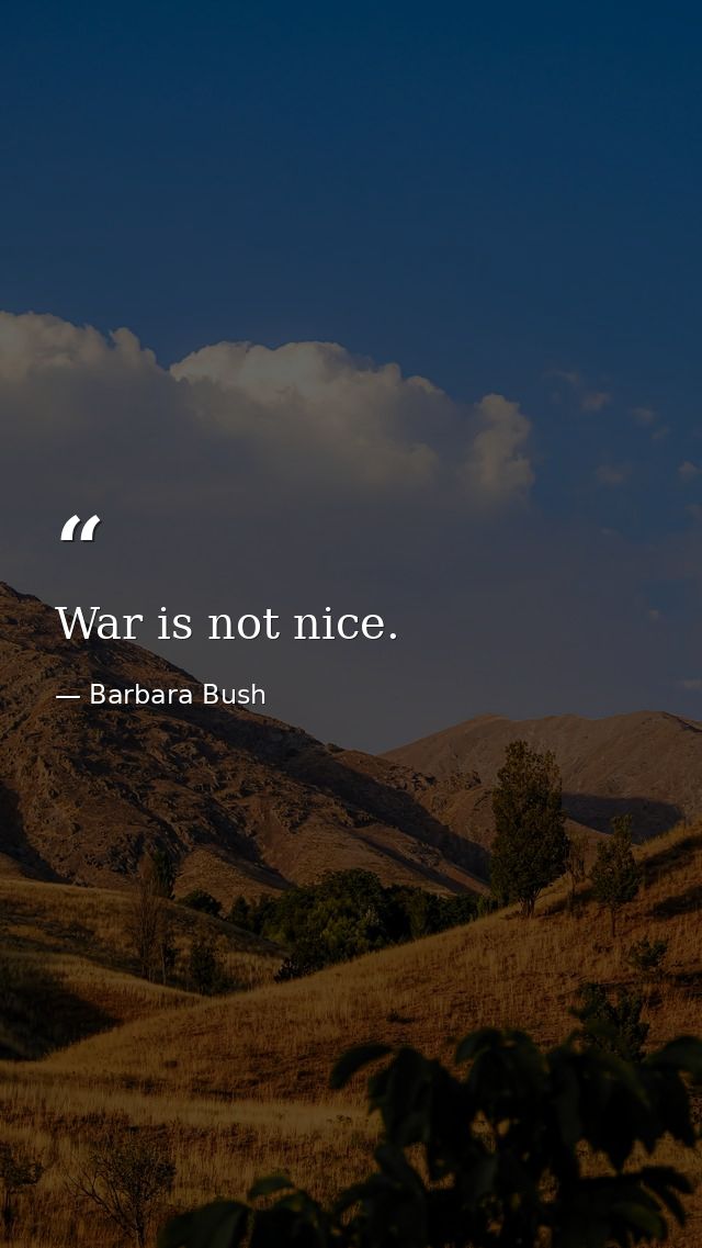 War is not nice. — Barbara Bush