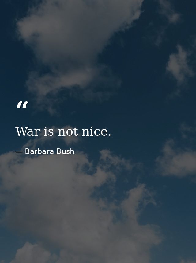 War is not nice. — Barbara Bush