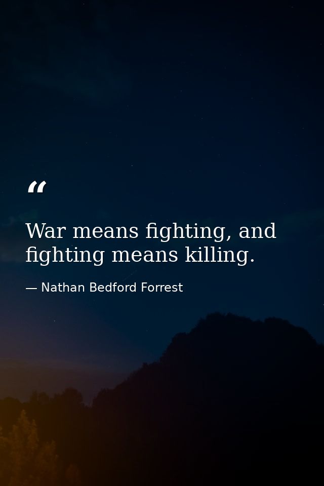 War means fighting, and fighting means killing. — Nathan Bedford Forrest