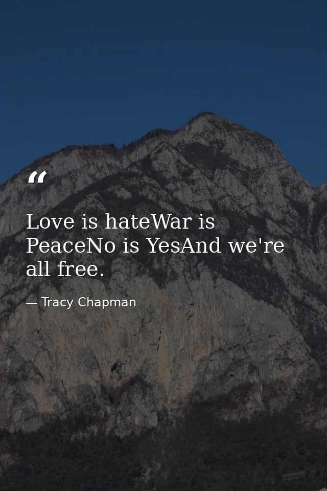 Love is hateWar is PeaceNo is YesAnd we're all free. — Tracy Chapman