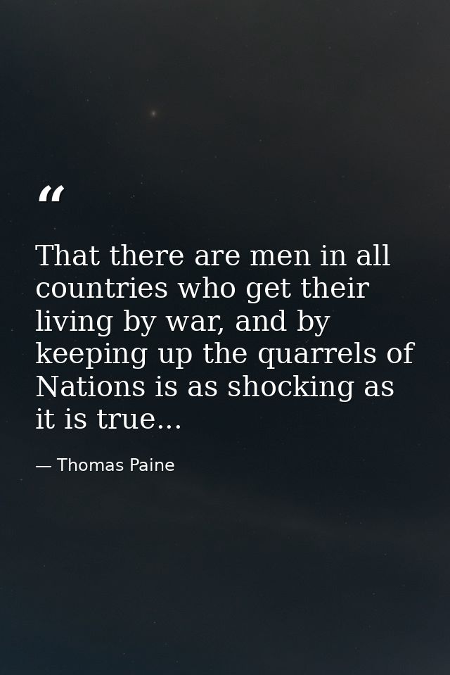 That there are men in all countries who get their living by war, and by keeping up the quarrels of Nations is as shockin — Thomas Paine