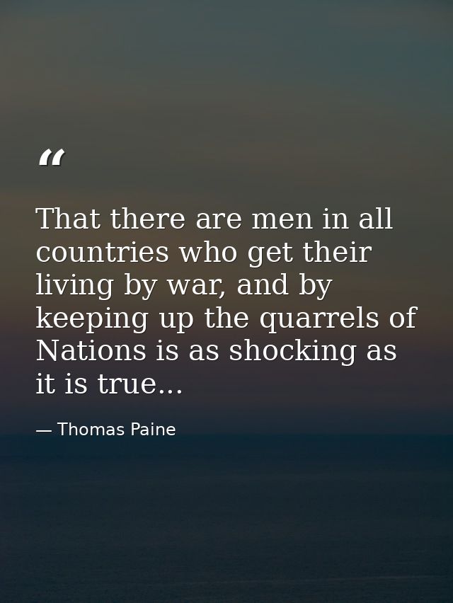 That there are men in all countries who get their living by war, and by keeping up the quarrels of Nations is as shockin — Thomas Paine