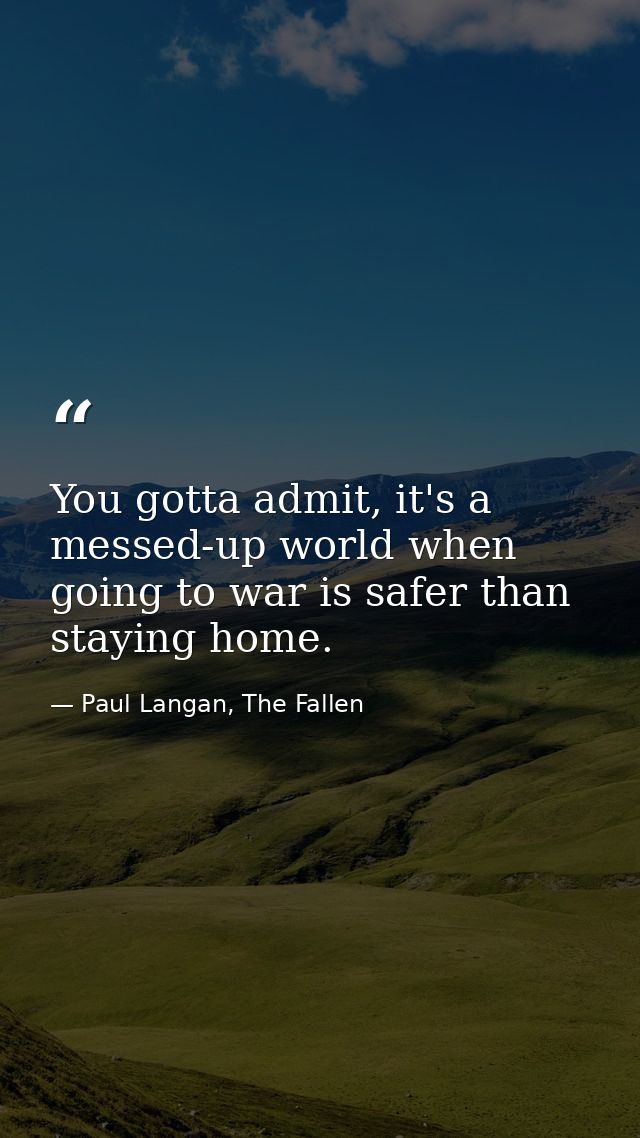 You gotta admit, it's a messed-up world when going to war is safer than staying home. — Paul Langan, The Fallen