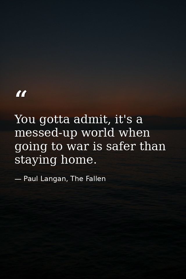 You gotta admit, it's a messed-up world when going to war is safer than staying home. — Paul Langan, The Fallen