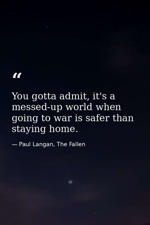 You gotta admit, it's a messed-up world when going to war is safer than staying home. — Paul Langan, The Fallen