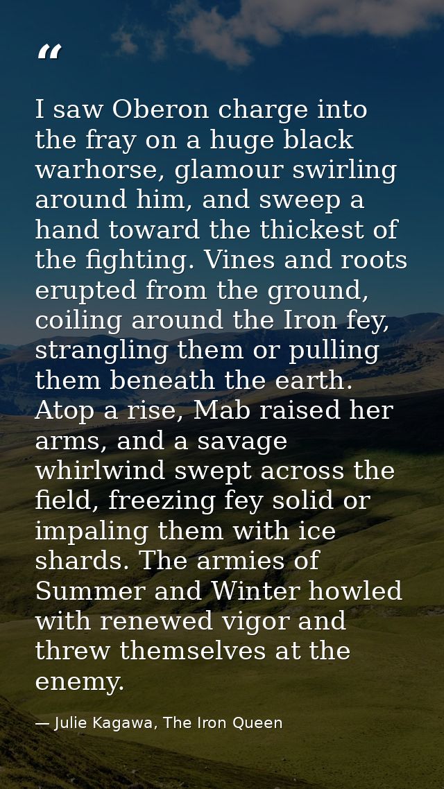I saw Oberon charge into the fray on a huge black warhorse, glamour swirling around him, and sweep a hand toward the thi — Julie Kagawa, The Iron Queen