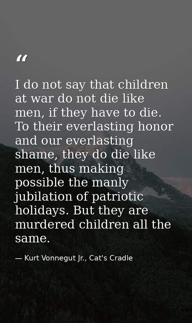 I do not say that children at war do not die like men, if they have to die. To their everlasting honor and our everlasti — Kurt Vonnegut Jr., Cat's Cradle