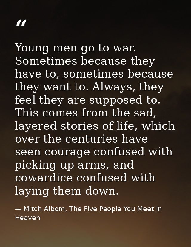 Young men go to war. Sometimes because they have to, sometimes because they want to. Always, they feel they are supposed — Mitch Albom, The Five People You Meet in Heaven