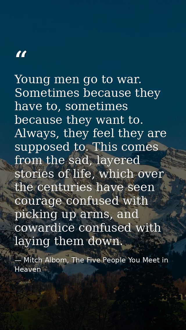Young men go to war. Sometimes because they have to, sometimes because they want to. Always, they feel they are supposed — Mitch Albom, The Five People You Meet in Heaven
