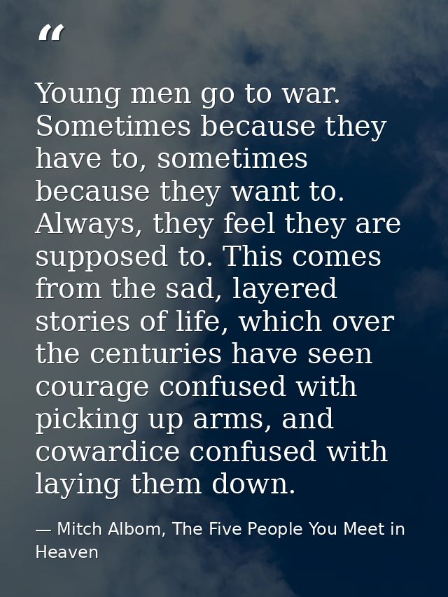 Young men go to war. Sometimes because they have to, sometimes because they want to. Always, they feel they are supposed — Mitch Albom, The Five People You Meet in Heaven