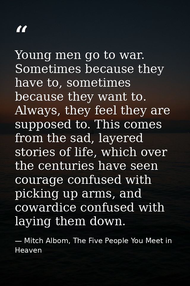 Young men go to war. Sometimes because they have to, sometimes because they want to. Always, they feel they are supposed — Mitch Albom, The Five People You Meet in Heaven