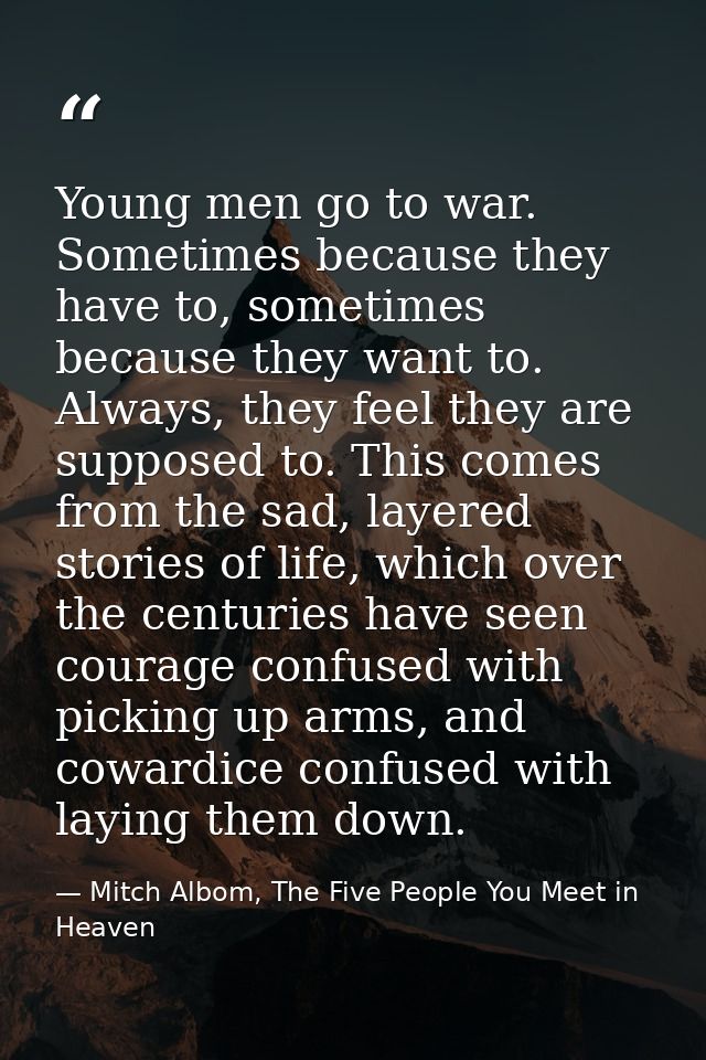 Young men go to war. Sometimes because they have to, sometimes because they want to. Always, they feel they are supposed — Mitch Albom, The Five People You Meet in Heaven