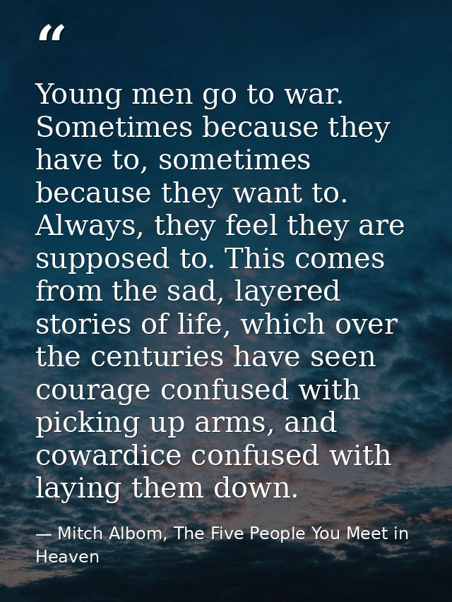 Young men go to war. Sometimes because they have to, sometimes because they want to. Always, they feel they are supposed — Mitch Albom, The Five People You Meet in Heaven