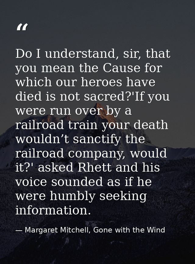 Do I understand, sir, that you mean the Cause for which our heroes have died is not sacred?'If you were run over by a ra — Margaret Mitchell, Gone with the Wind