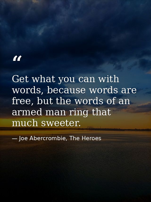 Get what you can with words, because words are free, but the words of an armed man ring that much sweeter. — Joe Abercrombie, The Heroes