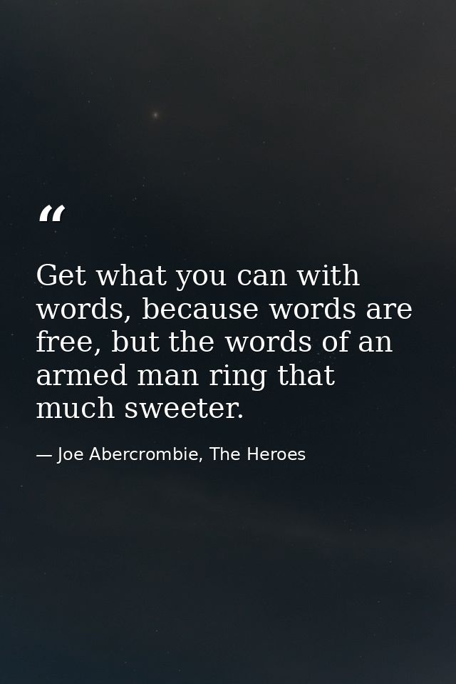 Get what you can with words, because words are free, but the words of an armed man ring that much sweeter. — Joe Abercrombie, The Heroes