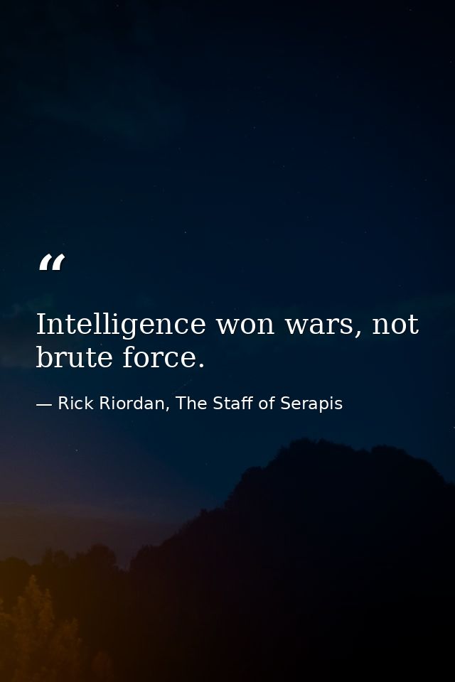 Intelligence won wars, not brute force. — Rick Riordan, The Staff of Serapis