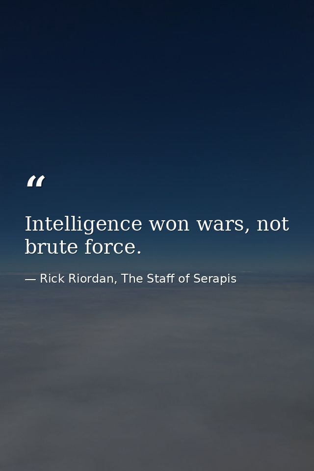Intelligence won wars, not brute force. — Rick Riordan, The Staff of Serapis