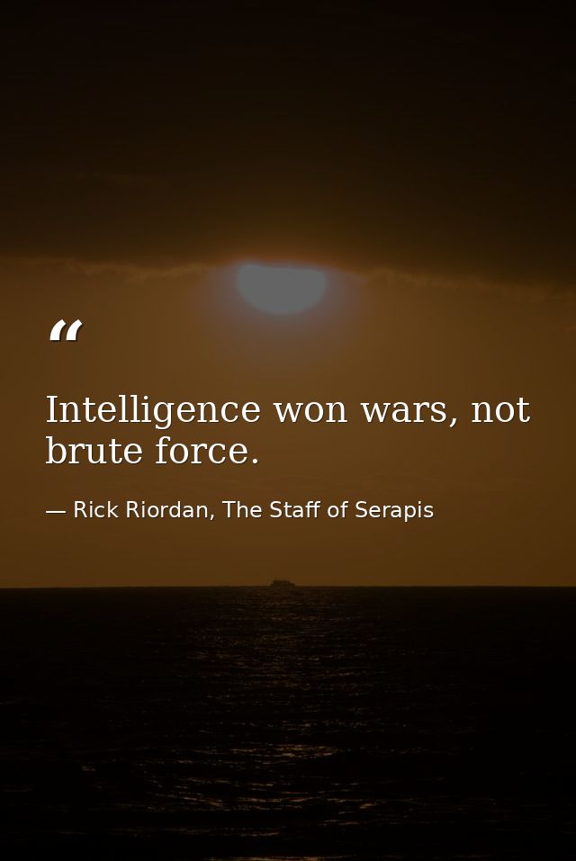 Intelligence won wars, not brute force. — Rick Riordan, The Staff of Serapis