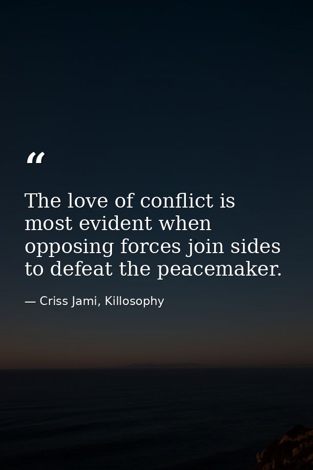 The love of conflict is most evident when opposing forces join sides to defeat the peacemaker. — Criss Jami, Killosophy