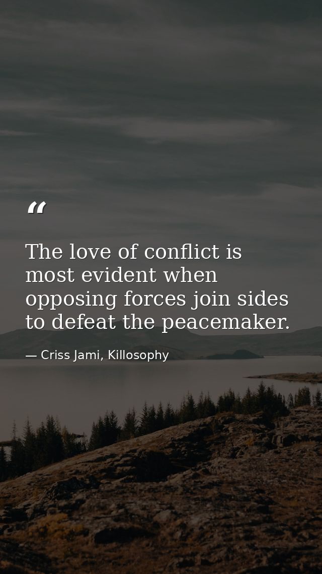 The love of conflict is most evident when opposing forces join sides to defeat the peacemaker. — Criss Jami, Killosophy