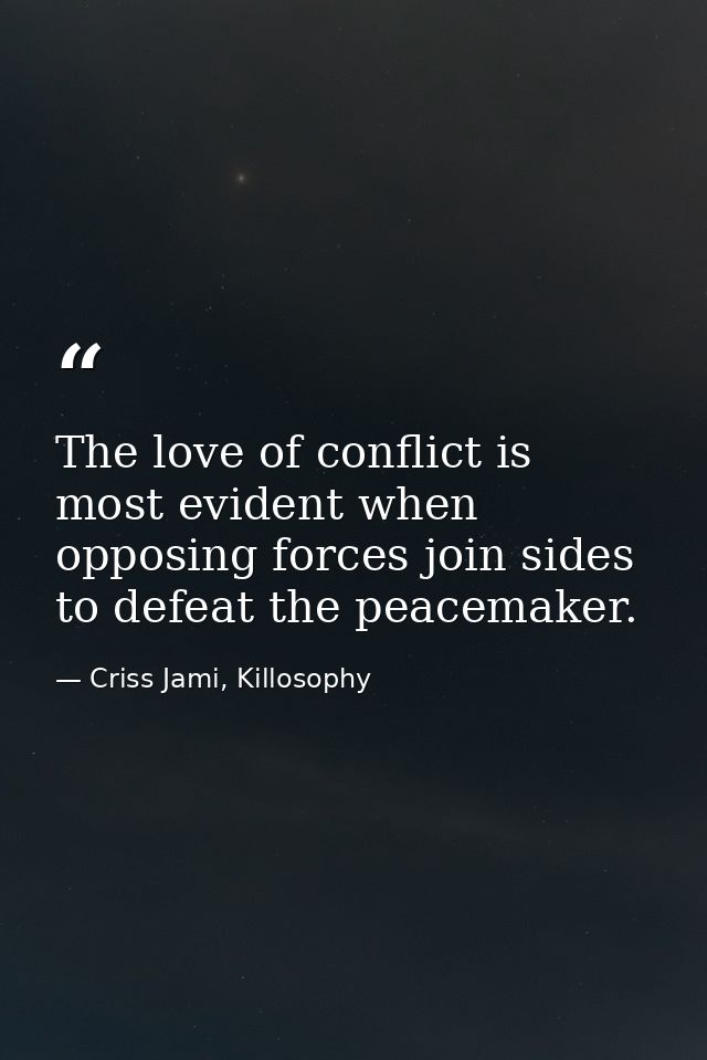 The love of conflict is most evident when opposing forces join sides to defeat the peacemaker. — Criss Jami, Killosophy